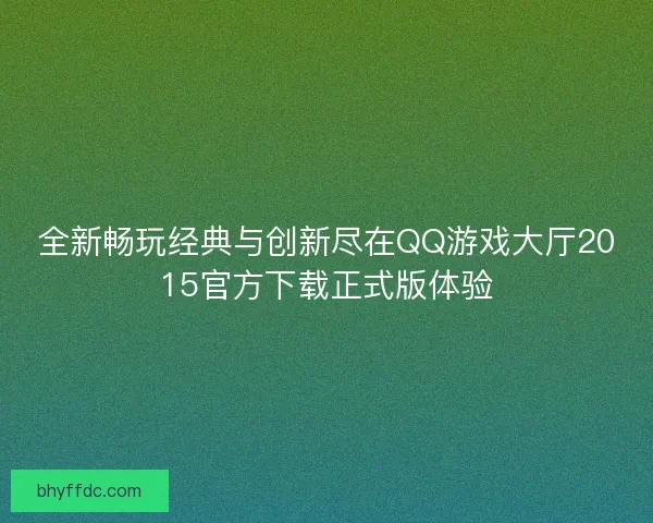 全新畅玩经典与创新尽在QQ游戏大厅2015官方下载正式版体验